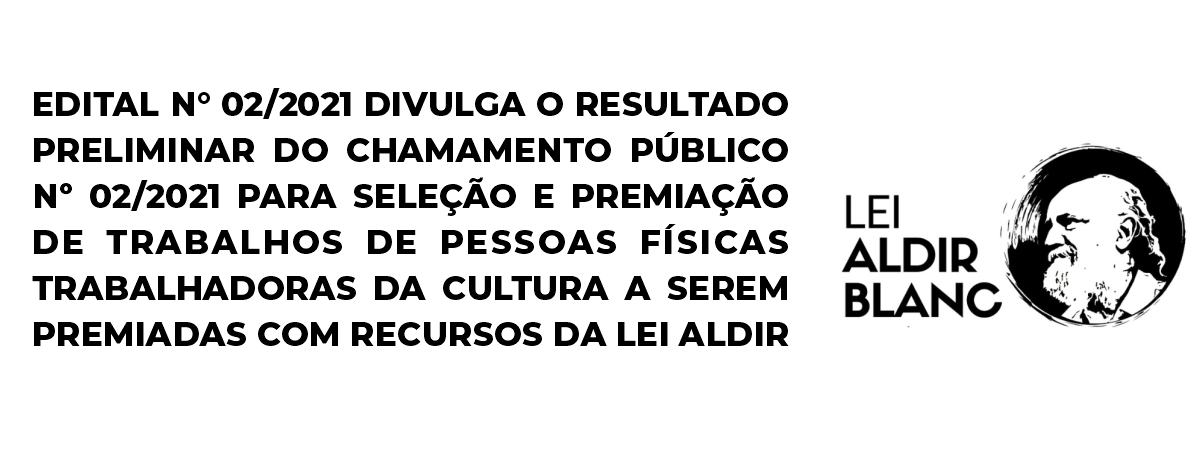 Imagem destaque notícia EDITAL N&deg; 02/2021 DIVULGA O RESULTADO PRELIMINAR DO CHAMAMENTO P&Uacute;BLICO N&ordm; 02/2021 PARA SELE&Ccedil;&Atilde;O E PREMIA&Ccedil;&Atilde;O DE TRABALHOS DE PESSOAS F&Iacute;SICAS TRABALHADORAS DA CULTURA A SEREM PREMIADAS COM RECURSOS DA LEI ALDIR BLANC N&deg; 14017/2020